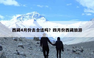 西藏4月份去合适吗？四月份西藏旅游