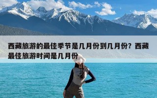 西藏旅游的最佳季节是几月份到几月份？西藏最佳旅游时间是几月份