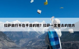 拉萨旅行不在乎目的地？拉萨一定要去的地方