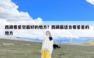 西藏看星空最好的地方？西藏最适合看星星的地方