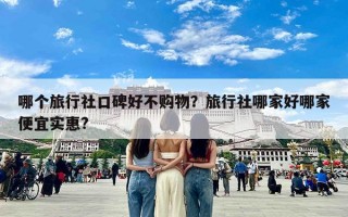 哪个旅行社口碑好不购物？旅行社哪家好哪家便宜实惠?
