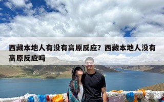 西藏本地人有没有高原反应？西藏本地人没有高原反应吗