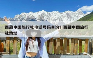 西藏中国旅行社电话号码查询？西藏中国旅行社地址