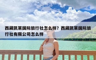 西藏凯莱国际旅行社怎么样？西藏凯莱国际旅行社有限公司怎么样