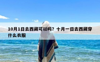 10月1日去西藏可以吗？十月一日去西藏穿什么衣服