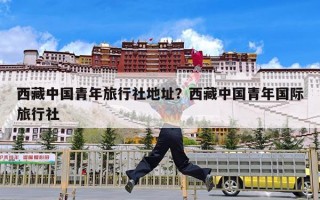 西藏中国青年旅行社地址？西藏中国青年国际旅行社