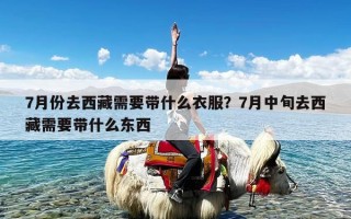 7月份去西藏需要带什么衣服？7月中旬去西藏需要带什么东西