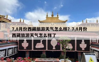 7,8月份西藏旅游天气怎么样？7,8月份西藏旅游天气怎么样了