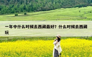 一年中什么时候去西藏最好？什么时候去西藏玩