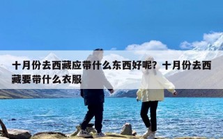 十月份去西藏应带什么东西好呢？十月份去西藏要带什么衣服