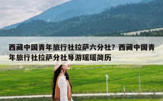 西藏中国青年旅行社拉萨六分社？西藏中国青年旅行社拉萨分社导游瑶瑶简历