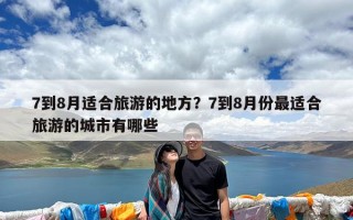7到8月适合旅游的地方？7到8月份最适合旅游的城市有哪些