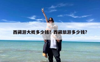 西藏游大概多少钱？西藏旅游多少钱?