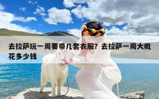 去拉萨玩一周要带几套衣服？去拉萨一周大概花多少钱