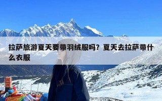 拉萨旅游夏天要带羽绒服吗？夏天去拉萨带什么衣服