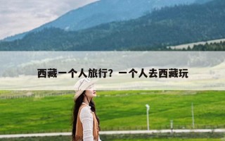 西藏一个人旅行？一个人去西藏玩