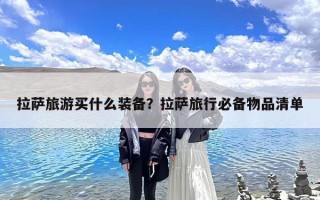 拉萨旅游买什么装备？拉萨旅行必备物品清单