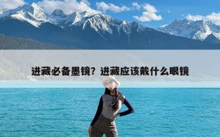 进藏必备墨镜？进藏应该戴什么眼镜