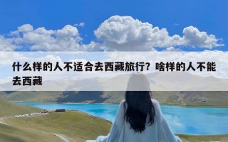 什么样的人不适合去西藏旅行？啥样的人不能去西藏