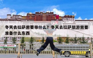 冬天去拉萨需要带什么？冬天去拉萨旅游需要准备什么东西