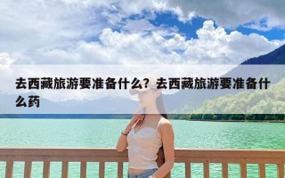 去西藏旅游要准备什么？去西藏旅游要准备什么药