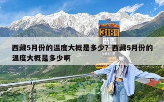 西藏5月份的温度大概是多少？西藏5月份的温度大概是多少啊