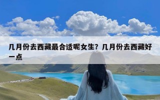 几月份去西藏最合适呢女生？几月份去西藏好一点