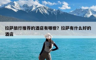 拉萨旅行推荐的酒店有哪些？拉萨有什么好的酒店