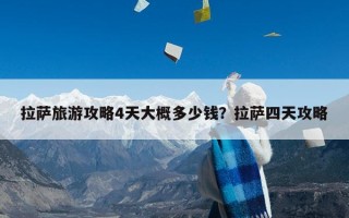 拉萨旅游攻略4天大概多少钱？拉萨四天攻略