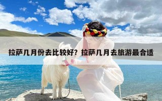 拉萨几月份去比较好？拉萨几月去旅游最合适