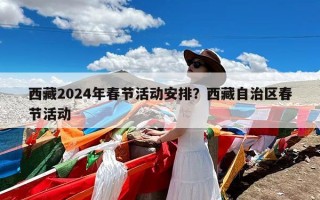 西藏2024年春节活动安排？西藏自治区春节活动