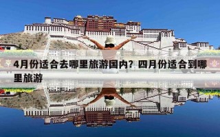 4月份适合去哪里旅游国内？四月份适合到哪里旅游