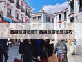 西藏旅游拍照？西藏旅游拍照技巧