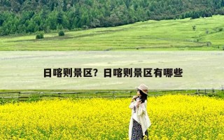 日喀则景区？日喀则景区有哪些