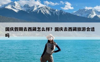 国庆假期去西藏怎么样？国庆去西藏旅游合适吗