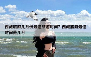 西藏旅游几月份最佳旅游时间？西藏旅游最佳时间是几月