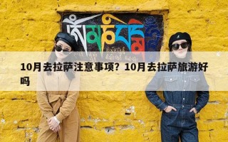 10月去拉萨注意事项？10月去拉萨旅游好吗