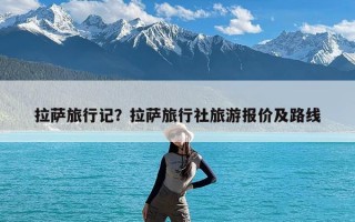 拉萨旅行记？拉萨旅行社旅游报价及路线