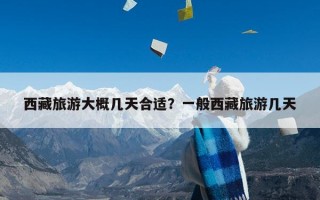 西藏旅游大概几天合适？一般西藏旅游几天