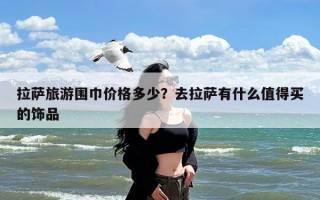 拉萨旅游围巾价格多少？去拉萨有什么值得买的饰品