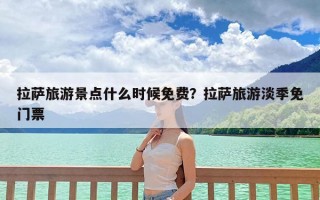 拉萨旅游景点什么时候免费？拉萨旅游淡季免门票