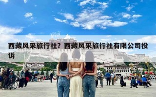 西藏风采旅行社？西藏风采旅行社有限公司投诉