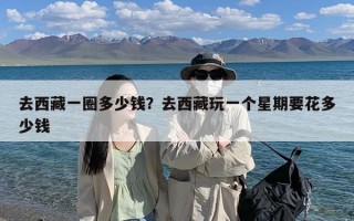 去西藏一圈多少钱？去西藏玩一个星期要花多少钱