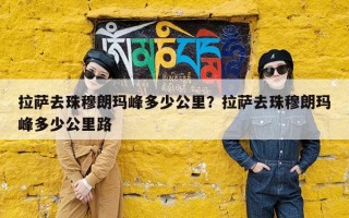 拉萨去珠穆朗玛峰多少公里？拉萨去珠穆朗玛峰多少公里路