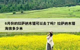 6月份的拉萨纳木错可以去了吗？拉萨纳木错海拔多少米