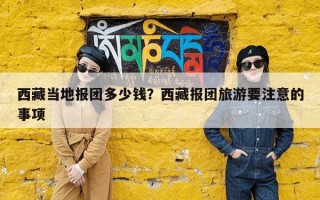 西藏当地报团多少钱？西藏报团旅游要注意的事项