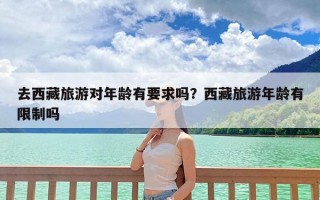 去西藏旅游对年龄有要求吗？西藏旅游年龄有限制吗