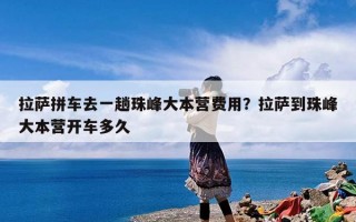 拉萨拼车去一趟珠峰大本营费用？拉萨到珠峰大本营开车多久