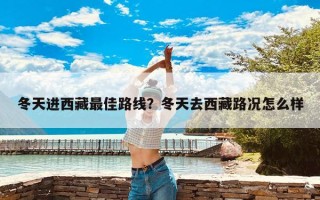 冬天进西藏最佳路线？冬天去西藏路况怎么样