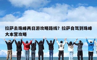 拉萨去珠峰两日游攻略路线？拉萨自驾到珠峰大本营攻略